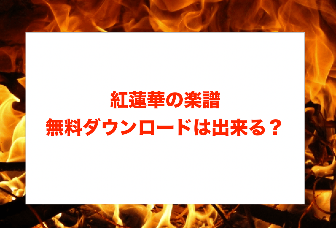 Lisa紅蓮華のピアノ楽譜を無料でダウンロードする方法 初級 上級向けも ハヤ リノ