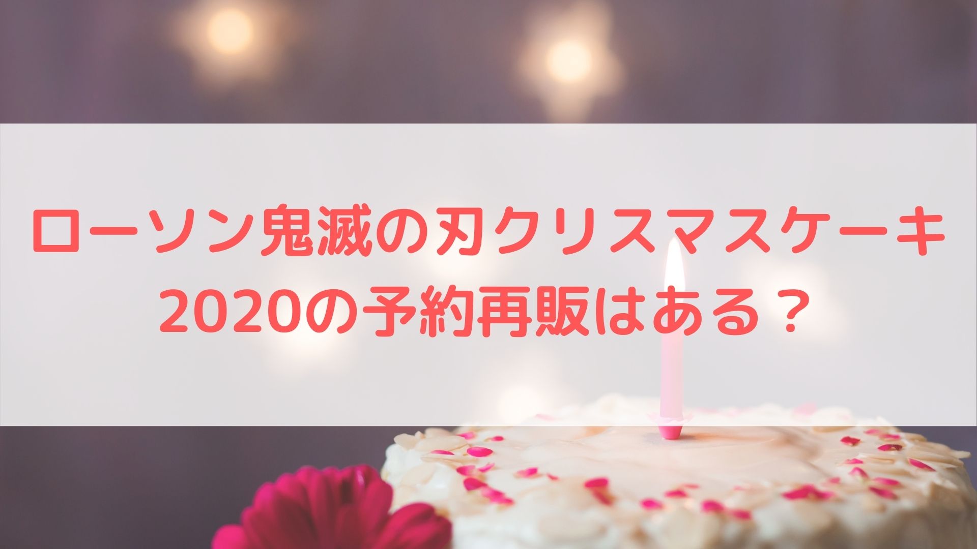 ローソン鬼滅の刃クリスマスケーキの予約再販はある 値段や購入方法を徹底解説 ハヤ リノ