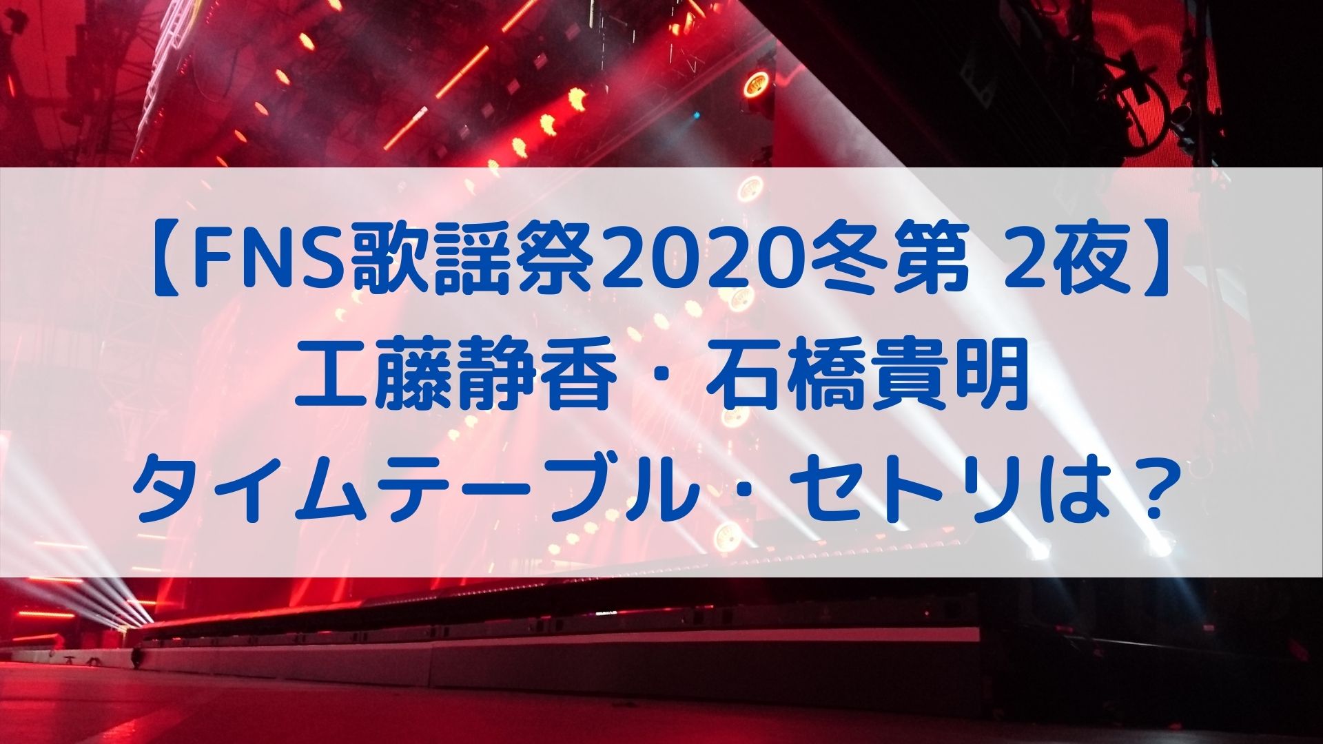 Fns歌謡祭冬第2夜 工藤静香x石橋貴明タイムテーブル セトリは 出演時間と順番を調査 ハヤ リノ