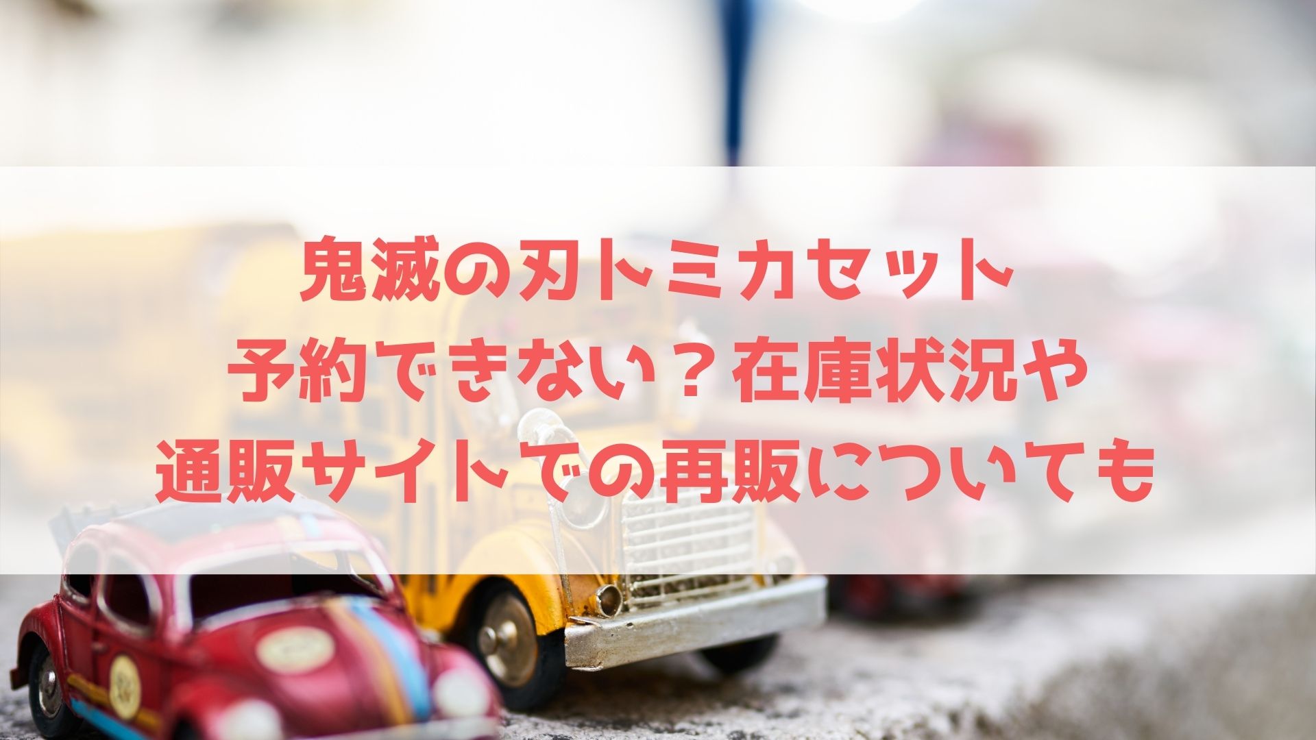 鬼滅の刃トミカセットは予約できない 在庫状況や通販サイトでの再販についても ハヤ リノ