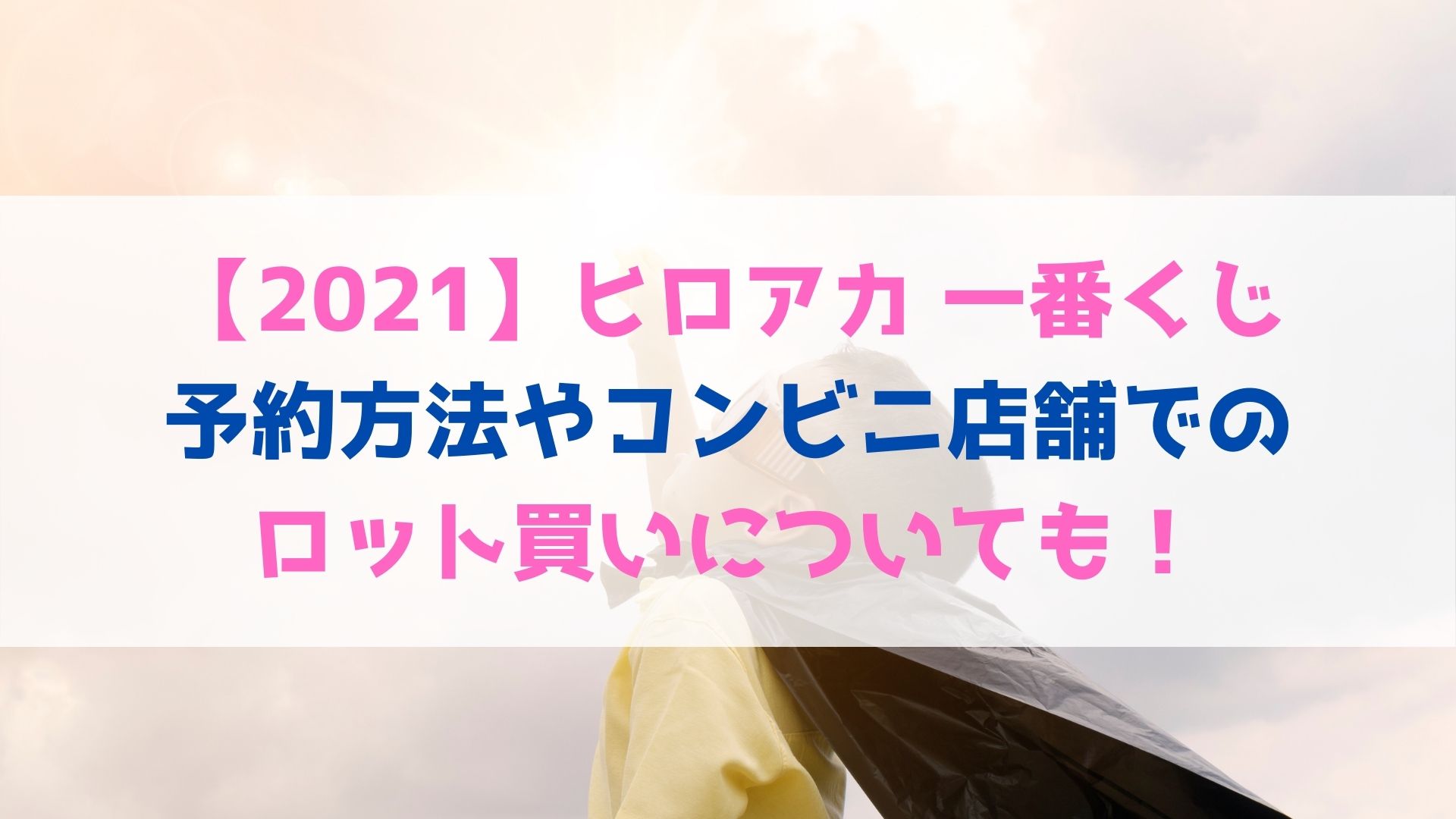 21 ヒロアカ 一番くじの予約方法は コンビニ店舗でのロット買いに ついても ハヤ リノ