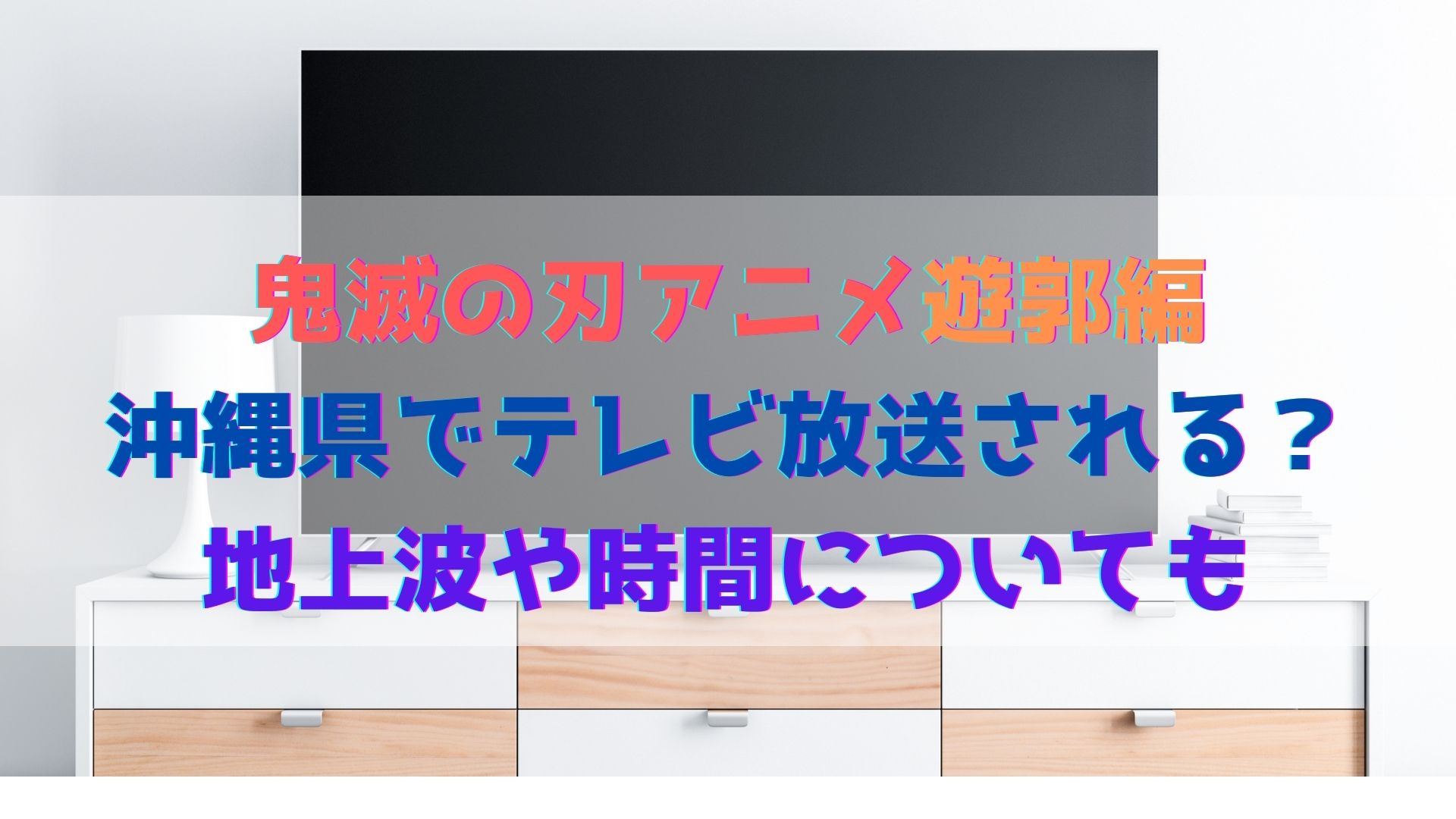 鬼滅の刃アニメ遊郭編は沖縄県でテレビ放送される 地上波や時間についても ハヤ リノ