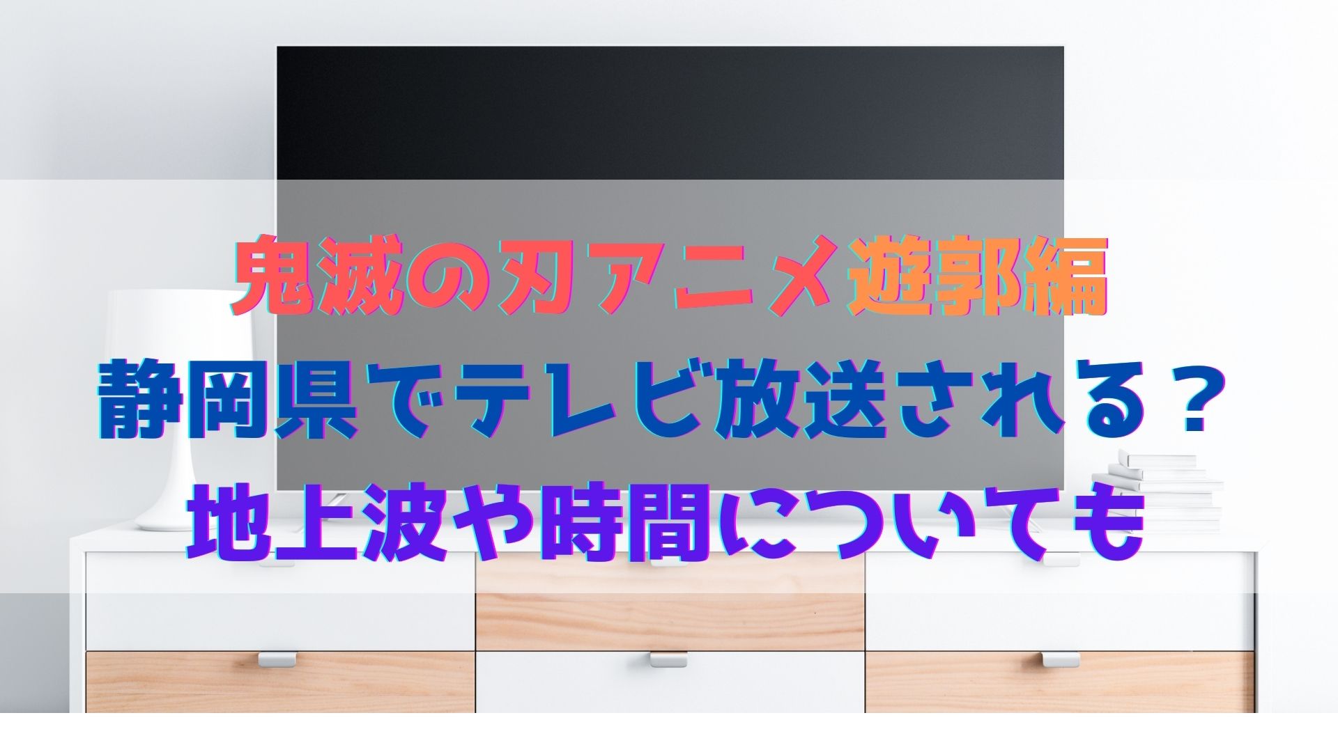 鬼滅の刃アニメ遊郭編は静岡県でテレビ放送される 地上波や時間についても ハヤ リノ