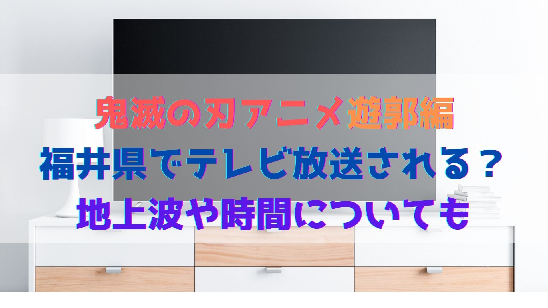 鬼滅の刃アニメ遊郭編は福井県でテレビ放送される 地上波や時間についても ハヤ リノ