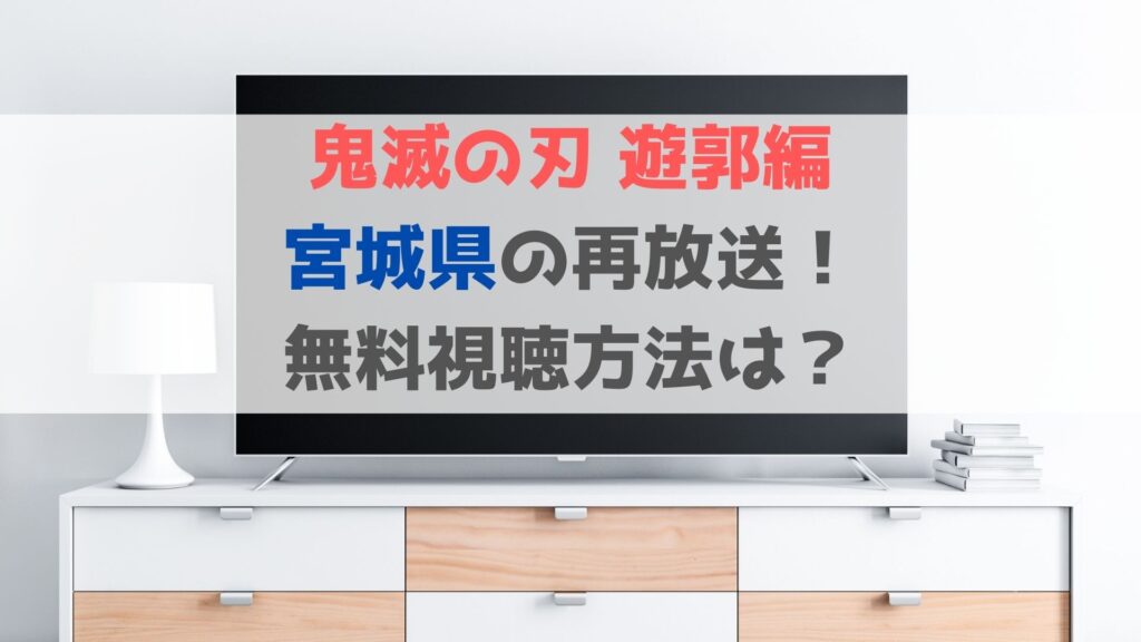 鬼滅の刃遊郭編 宮城県の地上波再放送や見逃し配信の無料視聴方法 ハヤ リノ