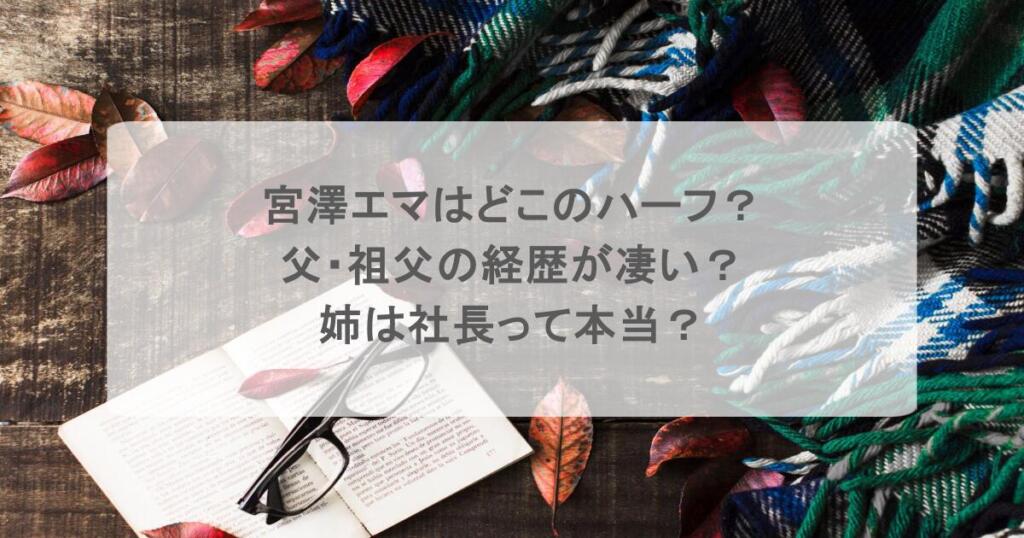 宮澤エマはどこのハーフ？父・祖父の経歴が凄い？姉は社長って本当？