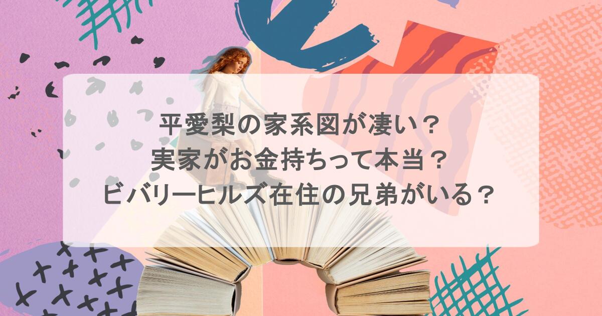 平愛梨の家系図が凄い？実家がお金持ちって本当？ビバリーヒルズ在住の兄弟がいる？