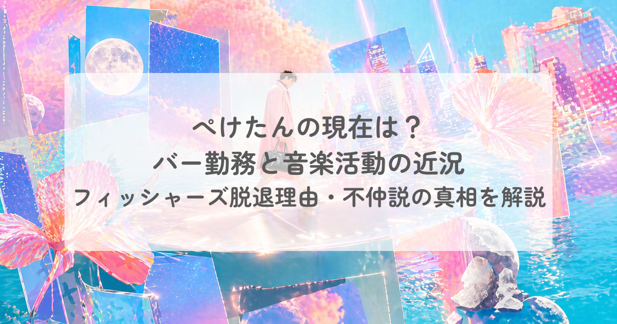 ぺけたんの現在は？バー勤務と音楽活動の近況やフィッシャーズ脱退理由・不仲説の真相を解説