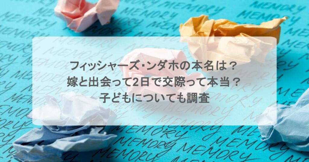 フィッシャーズ・ンダホの本名は？嫁と出会って2日で交際って本当？子どもについても調査