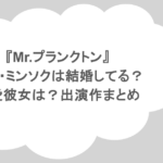 『Mr.プランクトン』キム・ミンソクは結婚してる?熱愛彼女は?出演作まとめ