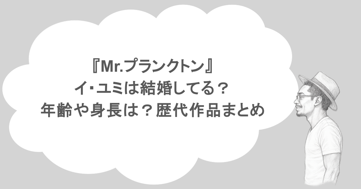 『Mr.プランクトン』イ・ユミは結婚してる?年齢や身長は?歴代作品まとめ