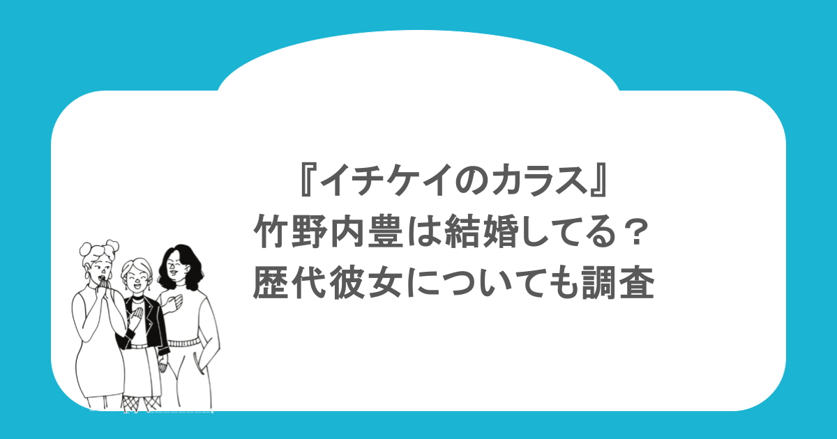 『イチケイのカラス』竹野内豊は結婚してる？歴代彼女についても調査　