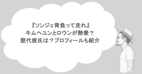 『ソンジェ背負って走れ』キムヘユンとロウンが熱愛？歴代彼氏は？プロフィールも紹介