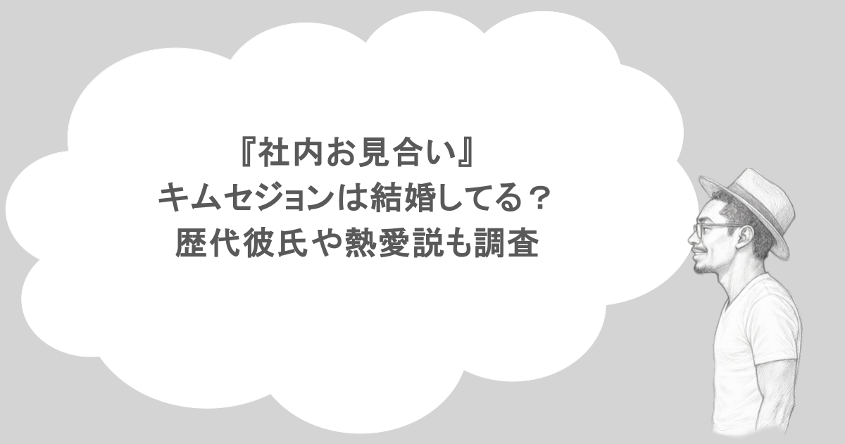 『社内お見合い』キムセジョンは結婚してる?歴代彼氏や熱愛説も調査