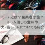 ミームとは?発案者は誰?ミーム潰しの意味や犬・猫ミームについても紹介