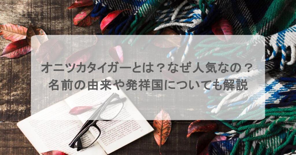 オニツカタイガーとは？なぜ人気なの？名前の由来や発祥国についても解説
