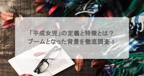 「平成女児」の定義と特徴とは？ブームとなった背景を徹底調査！