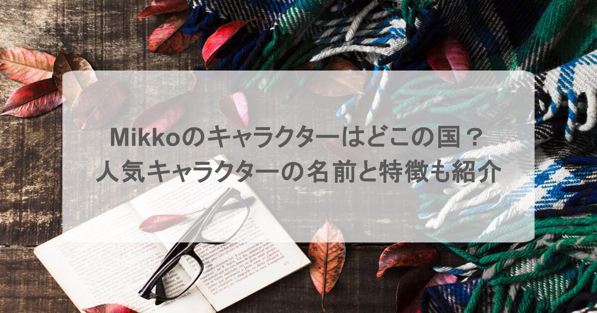 mikkoのキャラクターはどこの国？人気キャラクターの名前と特徴も紹介
