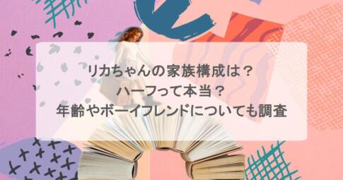 リカちゃんの家族構成は?ハーフって本当?年齢やボーイフレンドについても調査