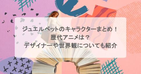 ジュエルペットのキャラクターまとめ！歴代アニメは？デザイナーや世界観についても紹介