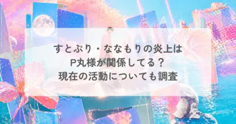 すとぷり・ななもりの炎上は P丸様が関係してる? 現在の活動についても調査