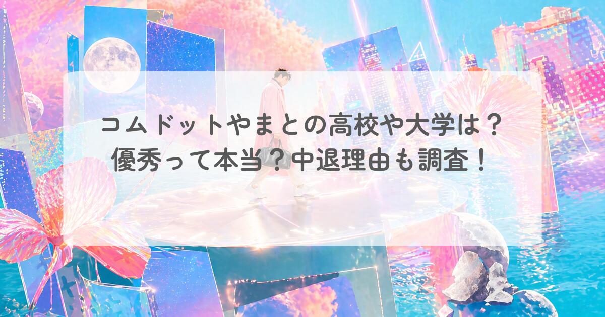 コムドットやまとの高校や大学は？優秀って本当？中退理由も調査！