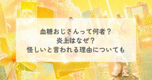 血糖おじさんって何者?炎上はなぜ?怪しいと言われる理由についても