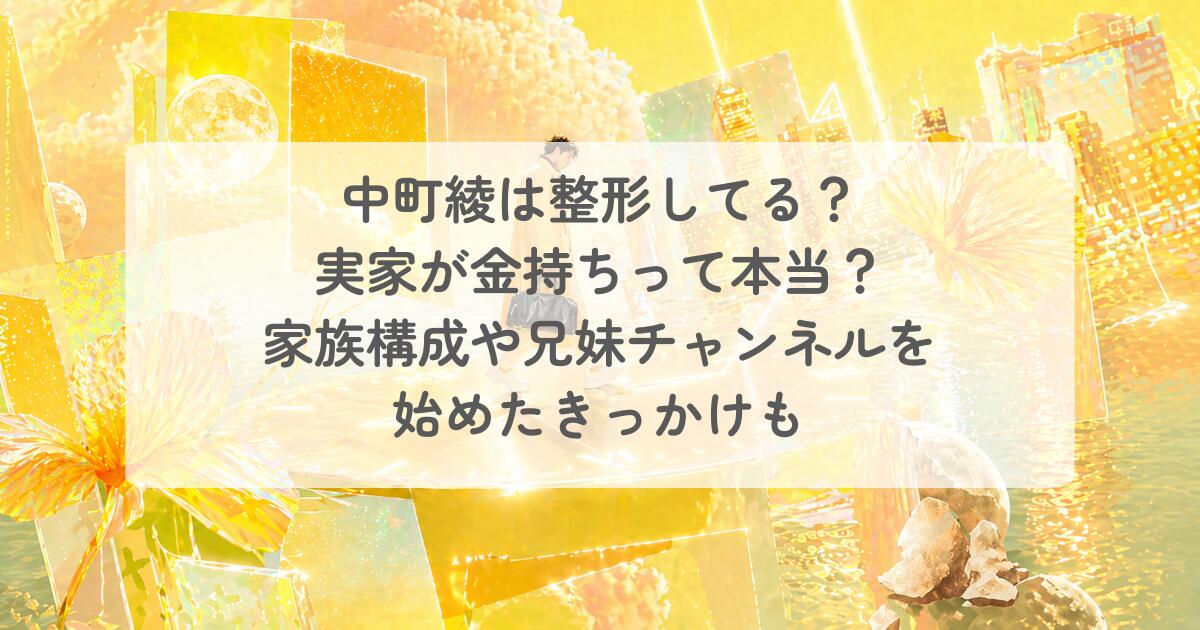 中町綾は整形してる?実家が金持ちって本当?家族構成や兄妹チャンネルを始めたきっかけも
