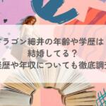 ドラゴン細井の年齢や学歴は?結婚してる?経歴や年収についても徹底調査